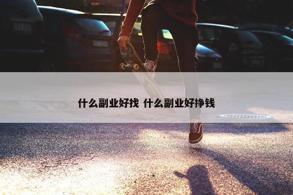 什么副业好找 什么副业好挣钱