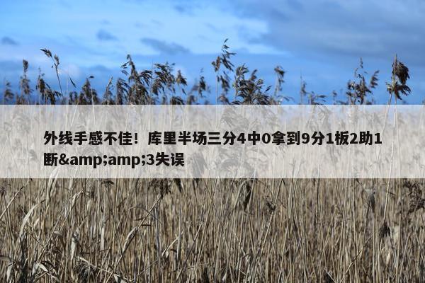 外线手感不佳！库里半场三分4中0拿到9分1板2助1断&amp;3失误