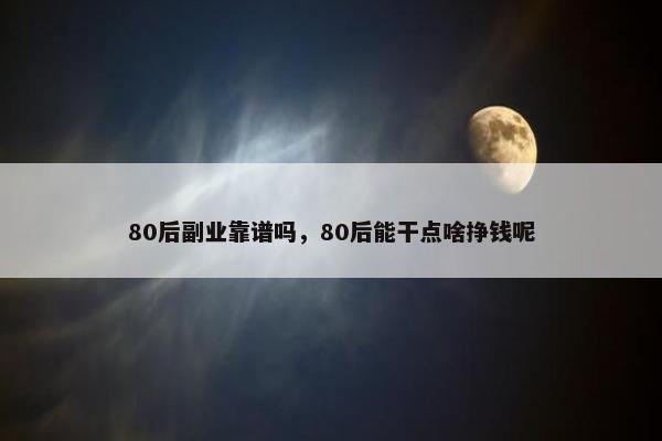 80后副业靠谱吗，80后能干点啥挣钱呢