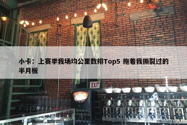 小卡：上赛季我场均公里数排Top5 拖着我撕裂过的半月板