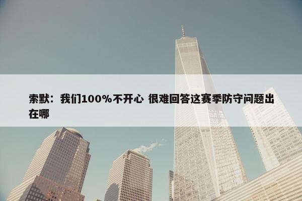 索默：我们100%不开心 很难回答这赛季防守问题出在哪