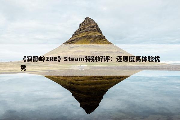 《寂静岭2RE》Steam特别好评：还原度高体验优秀