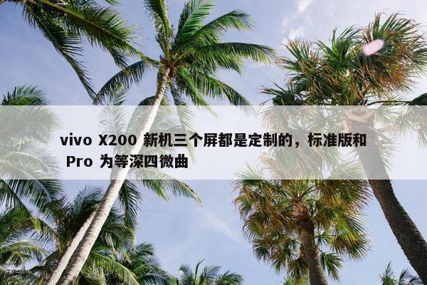 vivo X200 新机三个屏都是定制的，标准版和 Pro 为等深四微曲