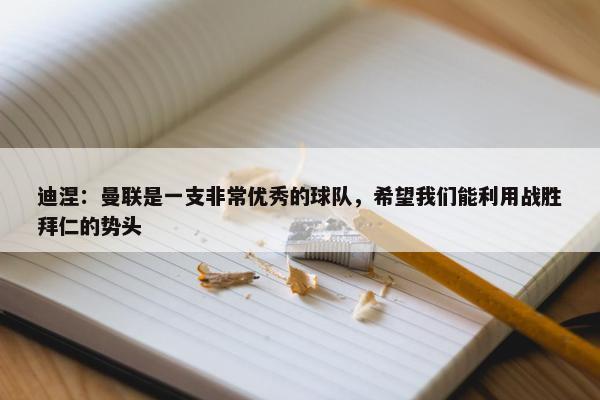 迪涅：曼联是一支非常优秀的球队，希望我们能利用战胜拜仁的势头