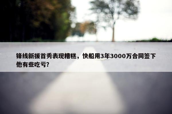 锋线新援首秀表现糟糕，快船用3年3000万合同签下他有些吃亏？