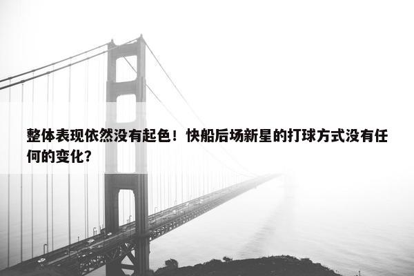 整体表现依然没有起色！快船后场新星的打球方式没有任何的变化？