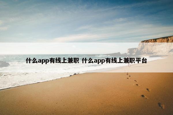 什么app有线上兼职 什么app有线上兼职平台