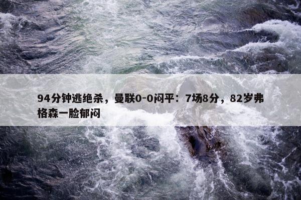 94分钟逃绝杀，曼联0-0闷平：7场8分，82岁弗格森一脸郁闷