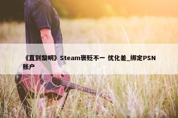 《直到黎明》Steam褒贬不一 优化差_绑定PSN账户