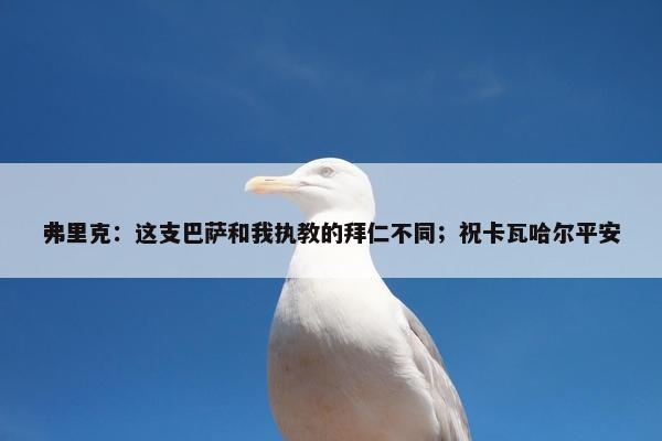 弗里克：这支巴萨和我执教的拜仁不同；祝卡瓦哈尔平安