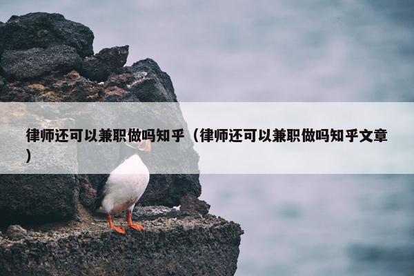 律师还可以兼职做吗知乎（律师还可以兼职做吗知乎文章）