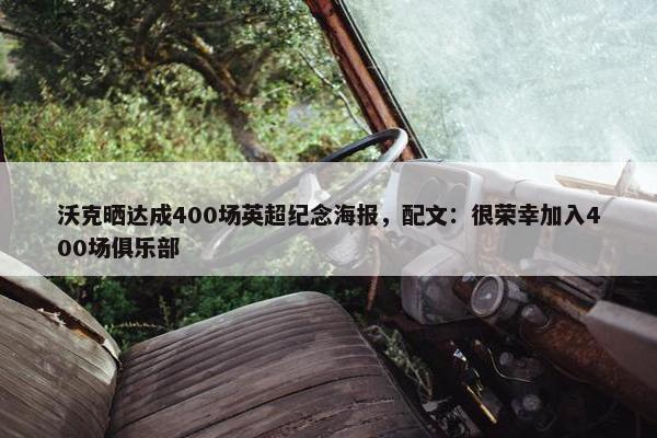 沃克晒达成400场英超纪念海报，配文：很荣幸加入400场俱乐部