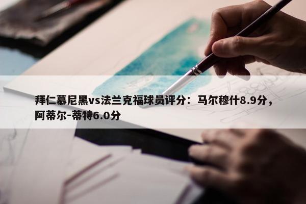 拜仁慕尼黑vs法兰克福球员评分：马尔穆什8.9分，阿蒂尔-蒂特6.0分