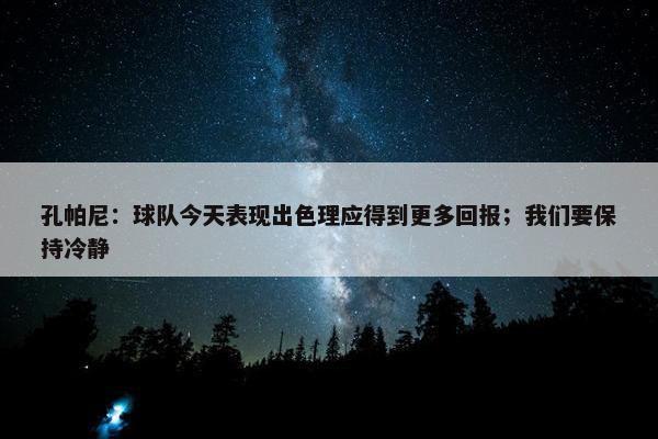 孔帕尼：球队今天表现出色理应得到更多回报；我们要保持冷静