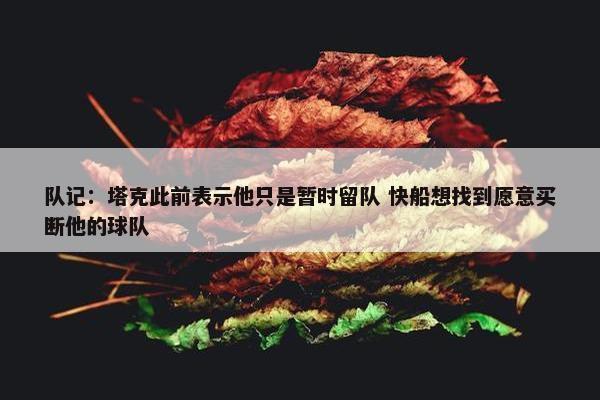 队记：塔克此前表示他只是暂时留队 快船想找到愿意买断他的球队