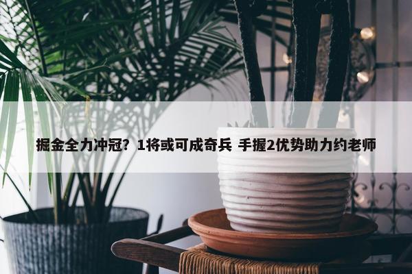 掘金全力冲冠？1将或可成奇兵 手握2优势助力约老师